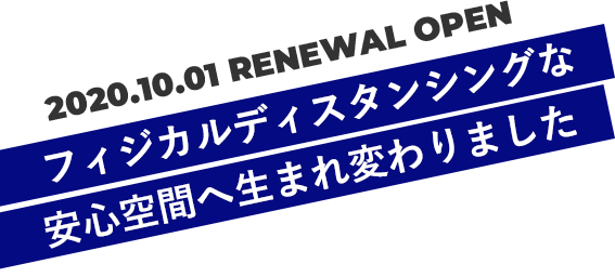 2020年10月1日リニューアルオープン。フィジカルディスタンシングな安心空間に生まれ変わりました。